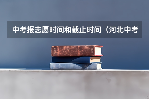 中考报志愿时间和截止时间（河北中考科目及时间）