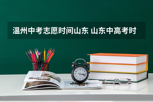 温州中考志愿时间山东 山东中高考时间