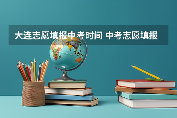 大连志愿填报中考时间 中考志愿填报时间