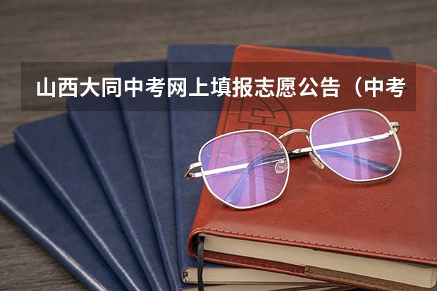 山西大同中考网上填报志愿公告（中考山西填报志愿时间）