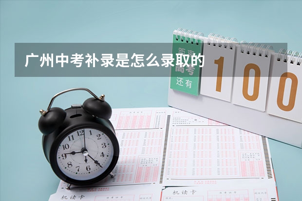 广州中考补录是怎么录取的