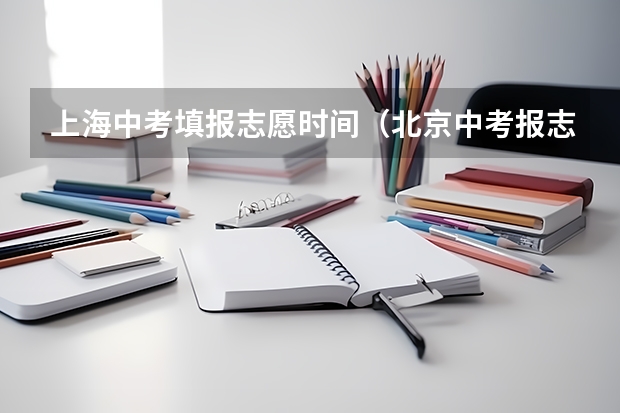 上海中考填报志愿时间（北京中考报志愿时间和截止时间）