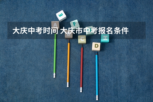 大庆中考时间 大庆市中考报名条件