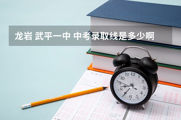 龙岩 武平一中 中考录取线是多少啊！！！！！！