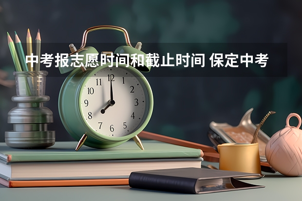 中考报志愿时间和截止时间 保定中考志愿查询时间