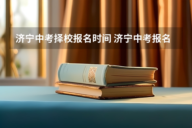 济宁中考择校报名时间 济宁中考报名时间