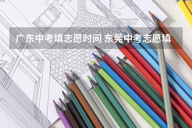 广东中考填志愿时间 东莞中考志愿填报时间