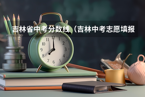 吉林省中考分数线（吉林中考志愿填报时间及入口）