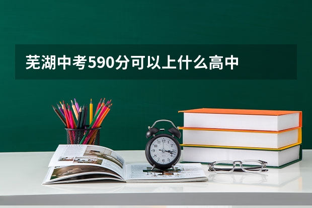 芜湖中考590分可以上什么高中