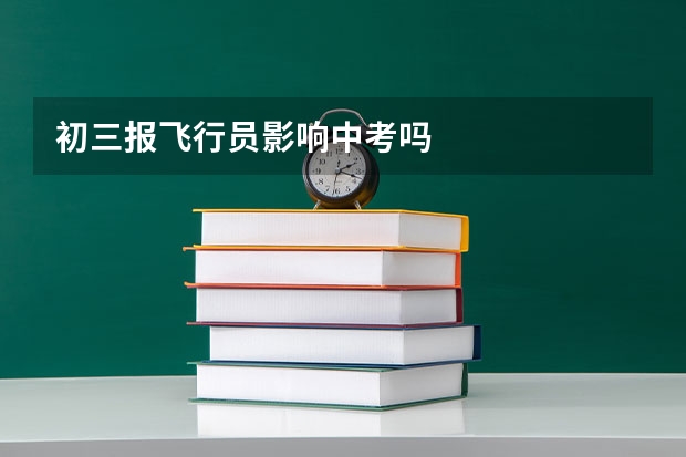 初三报飞行员影响中考吗