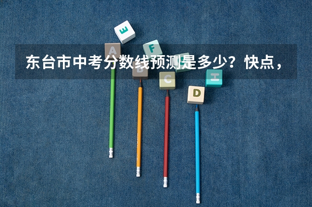 东台市中考分数线预测是多少？快点，很急，帮帮忙吧！