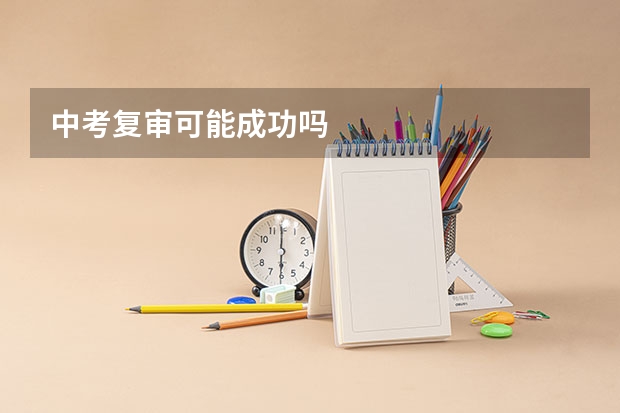 中考复审可能成功吗