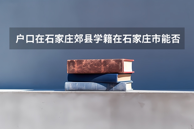 户口在石家庄郊县学籍在石家庄市能否参加中考 石家庄中考报名技巧