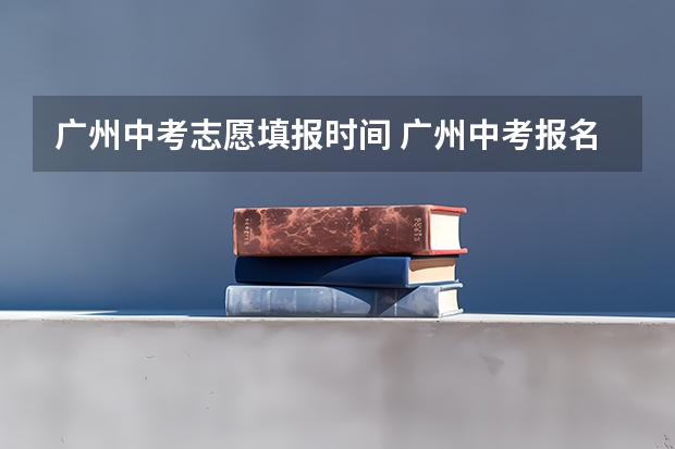 广州中考志愿填报时间 广州中考报名时间