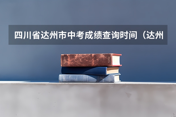 四川省达州市中考成绩查询时间(达州市中考等级划分)