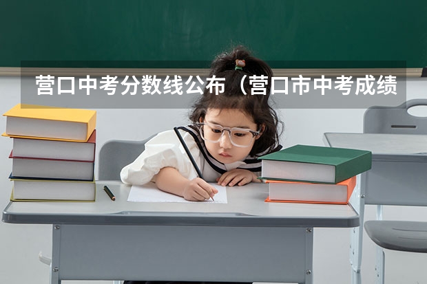 营口中考分数线公布（营口市中考成绩查询）
