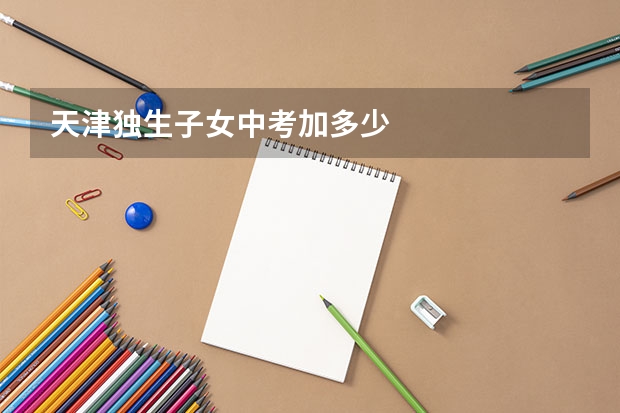 天津独生子女中考加多少