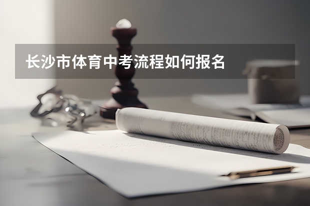 长沙市体育中考流程如何报名