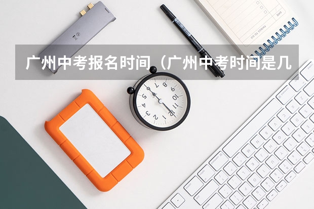 广州中考报名时间（广州中考时间是几月几号）