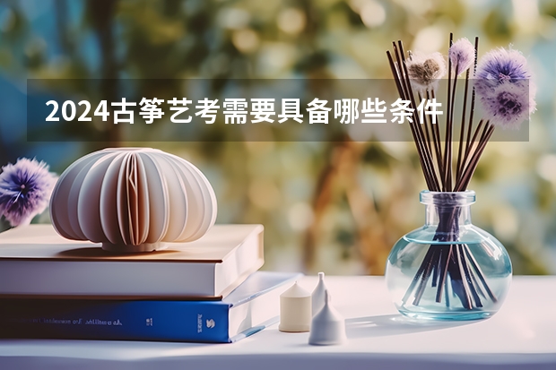 2024古筝艺考需要具备哪些条件