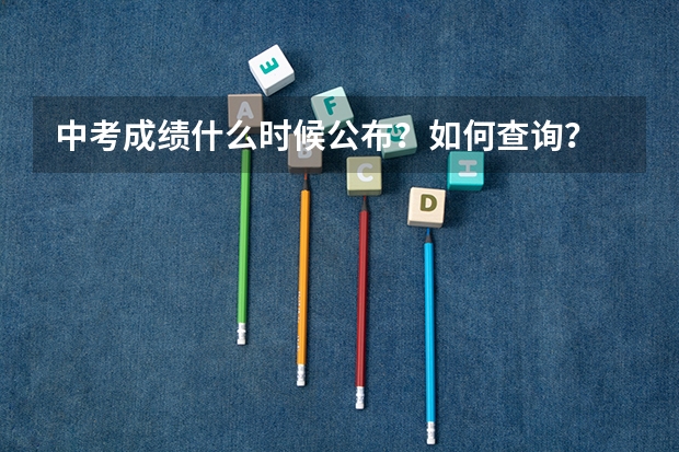中考成绩什么时候公布？如何查询？