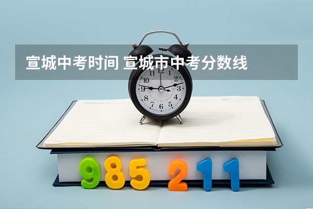 宣城中考时间 宣城市中考分数线