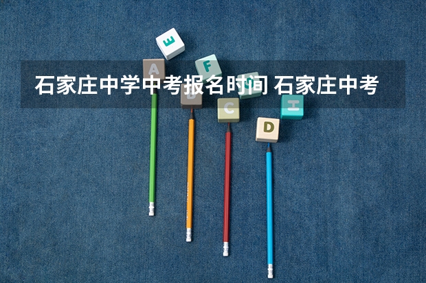 石家庄中学中考报名时间 石家庄中考志愿填报时间