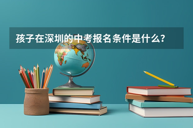 孩子在深圳的中考报名条件是什么？
