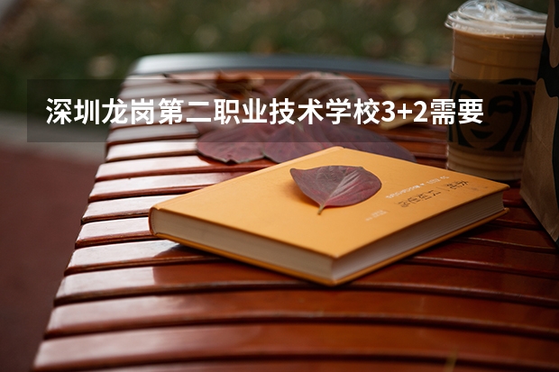 深圳龙岗第二职业技术学校3+2需要中考多少分