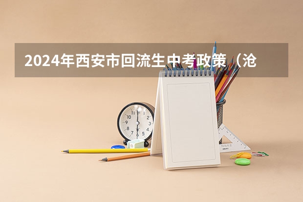 2024年西安市回流生中考政策（沧州市中考报名时间）