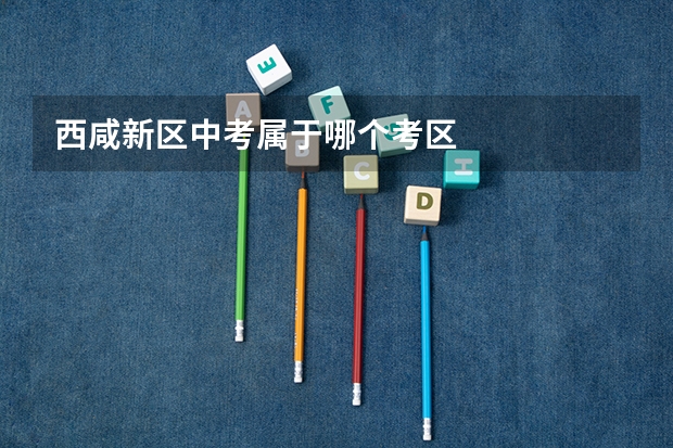 西咸新区中考属于哪个考区