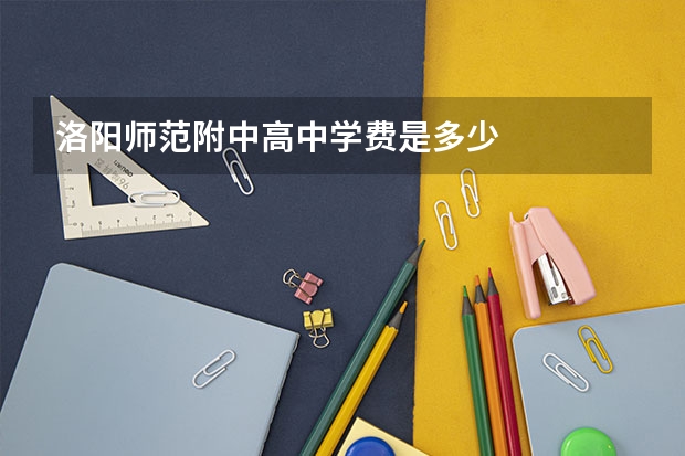 洛阳师范附中高中学费是多少