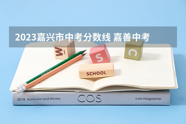 2023嘉兴市中考分数线 嘉善中考分数线公布