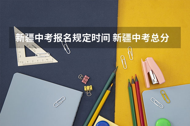 新疆中考报名规定时间 新疆中考总分