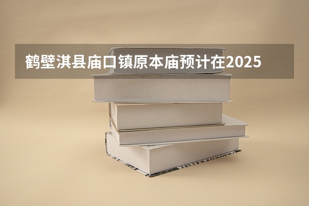 鹤壁淇县庙口镇原本庙预计在2025年什么时候搬迁呢？