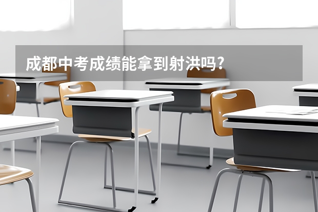 成都中考成绩能拿到射洪吗?