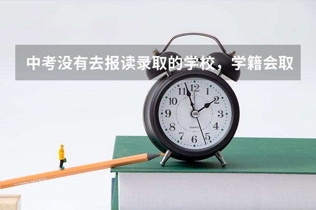 中考没有去报读录取的学校，学籍会取消吗？对学生以后高考有影响吗？档案会自动退回教育局吗？