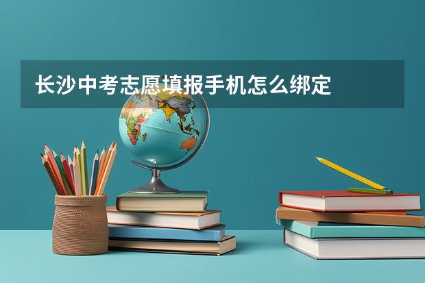 长沙中考志愿填报手机怎么绑定