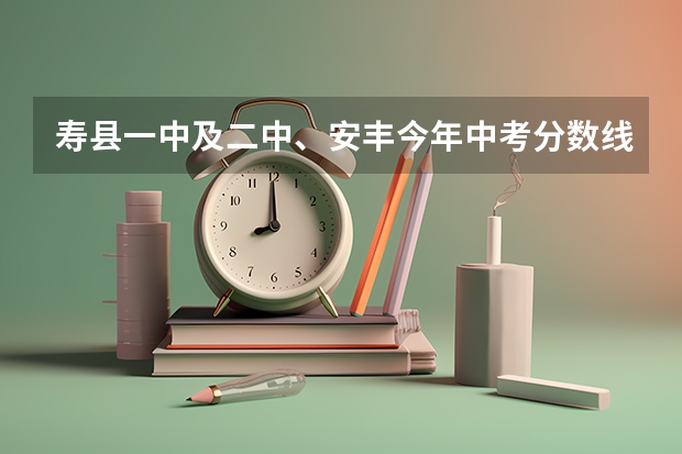 寿县一中及二中、安丰今年中考分数线是多少？？