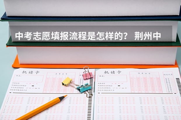 中考志愿填报流程是怎样的? 荆州中考填志愿流程及注意事项