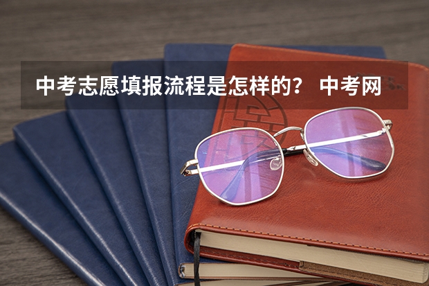 中考志愿填报流程是怎样的？ 中考网上填报志愿的方法步骤