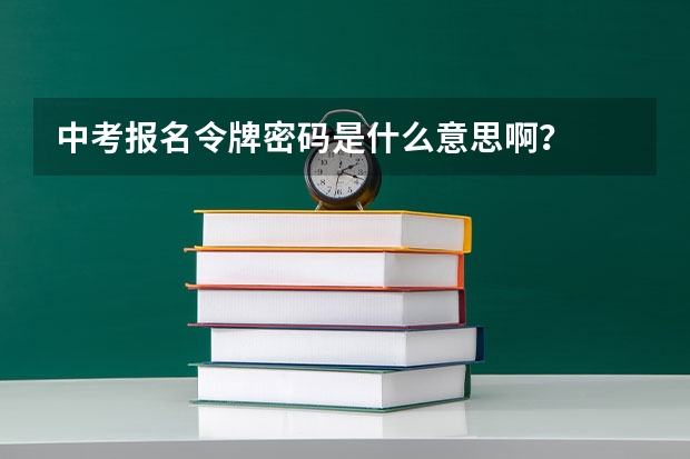 中考报名令牌密码是什么意思啊？