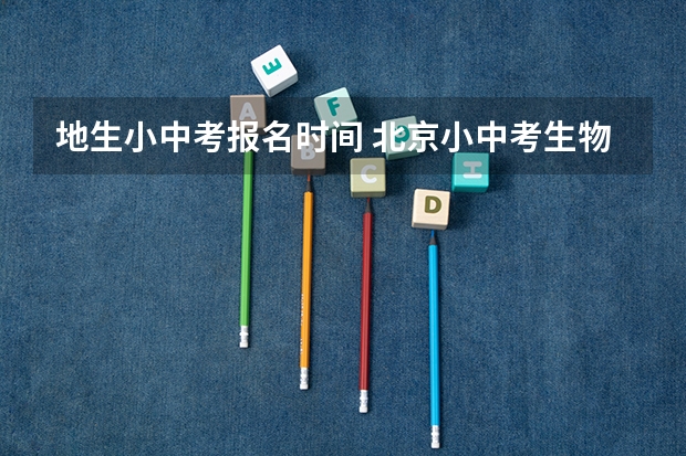 地生小中考报名时间 北京小中考生物地理时间