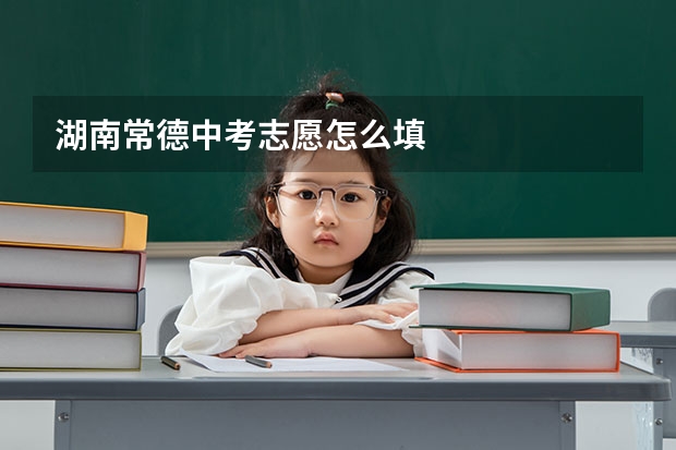 湖南常德中考志愿怎么填
