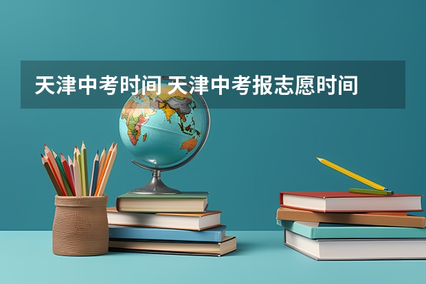 天津中考时间 天津中考报志愿时间