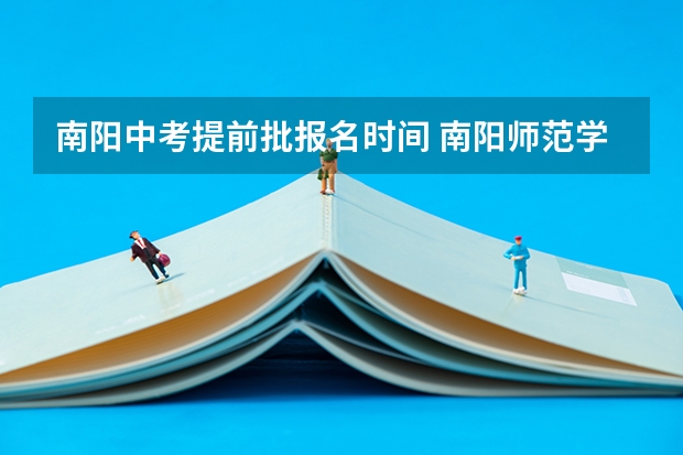 南阳中考提前批报名时间 南阳师范学院提前批分数线