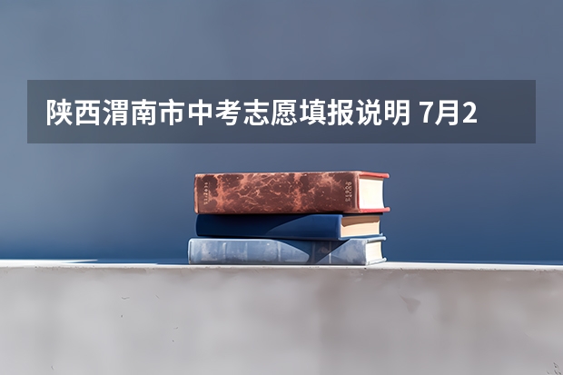 陕西渭南市中考志愿填报说明 7月24日-7月30日（渭南市中考填报流程）