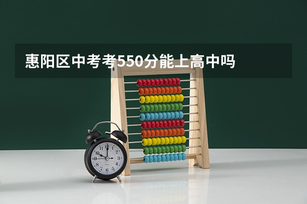 惠阳区中考考550分能上高中吗