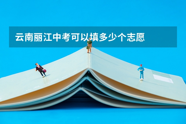 云南丽江中考可以填多少个志愿