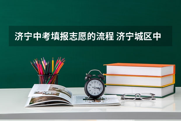 济宁中考填报志愿的流程 济宁城区中考分数线